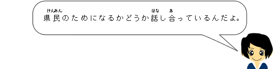 県民のためになるかどうか話し合っているんだよ。