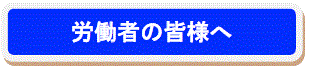 労働者の皆様へ